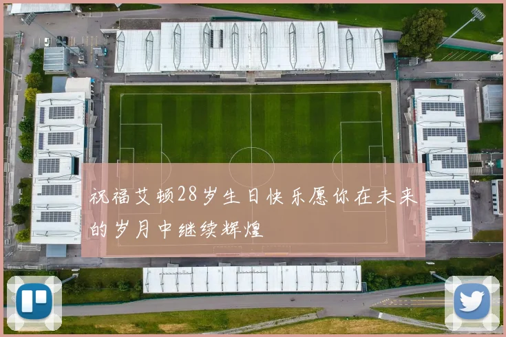 祝福艾顿28岁生日快乐愿你在未来的岁月中继续辉煌