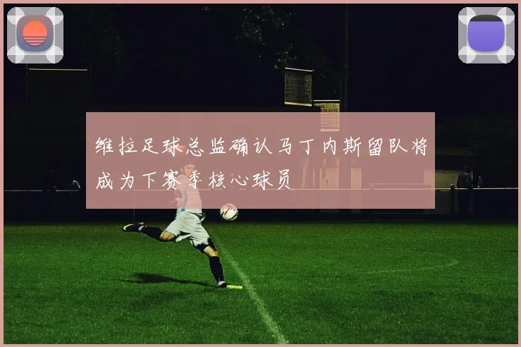 维拉足球总监确认马丁内斯留队将成为下赛季核心球员