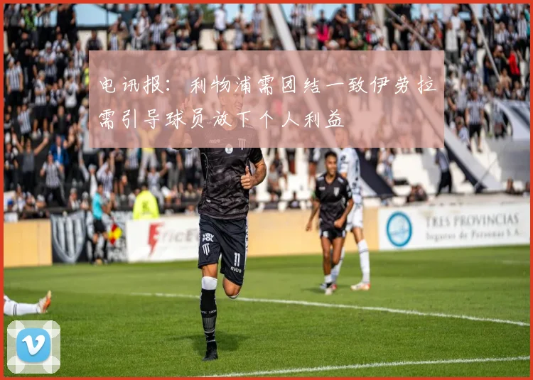电讯报：利物浦需团结一致伊劳拉需引导球员放下个人利益