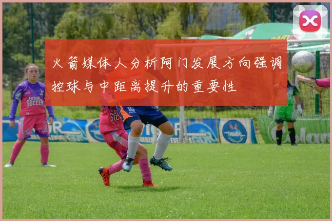 火箭媒体人分析阿门发展方向强调控球与中距离提升的重要性