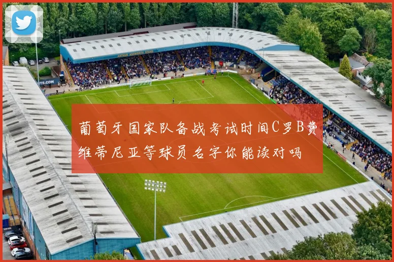 葡萄牙国家队备战考试时间C罗B费维蒂尼亚等球员名字你能读对吗