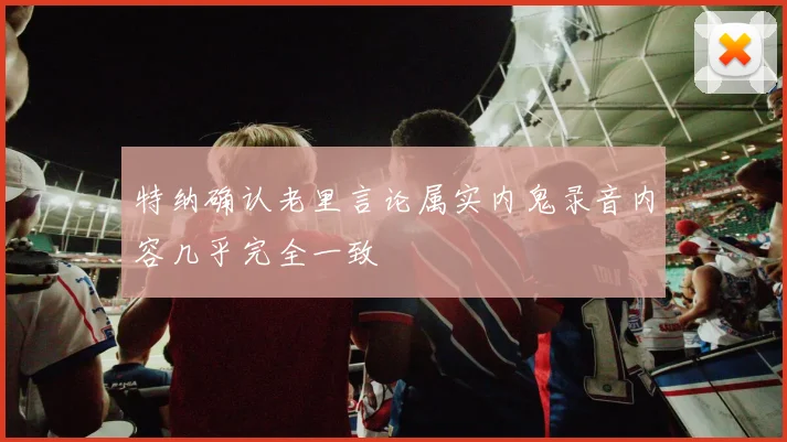 特纳确认老里言论属实内鬼录音内容几乎完全一致
