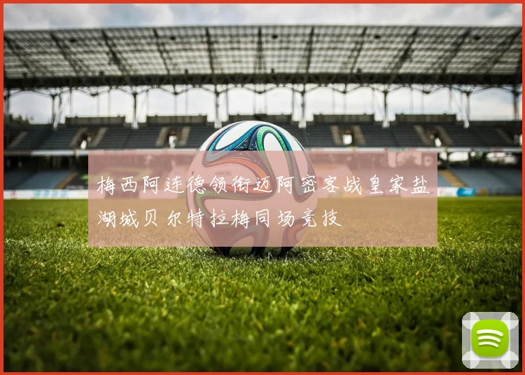 梅西阿连德领衔迈阿密客战皇家盐湖城贝尔特拉梅同场竞技