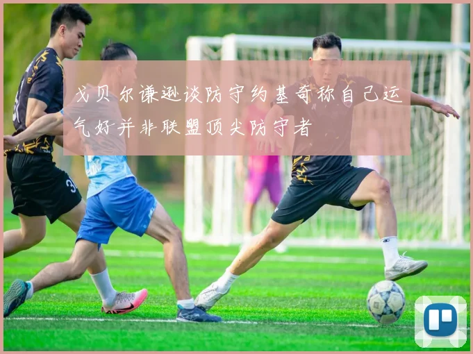 戈贝尔谦逊谈防守约基奇称自己运气好并非联盟顶尖防守者