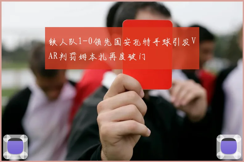 铁人队1-0领先国安孔特手球引发VAR判罚姆本扎再度破门