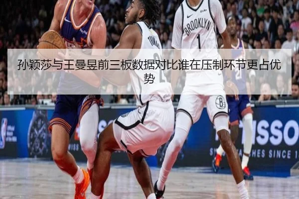 孙颖莎与王曼昱前三板数据对比谁在压制环节更占优势