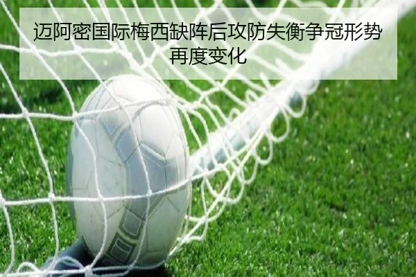 迈阿密国际梅西缺阵后攻防失衡争冠形势再度变化